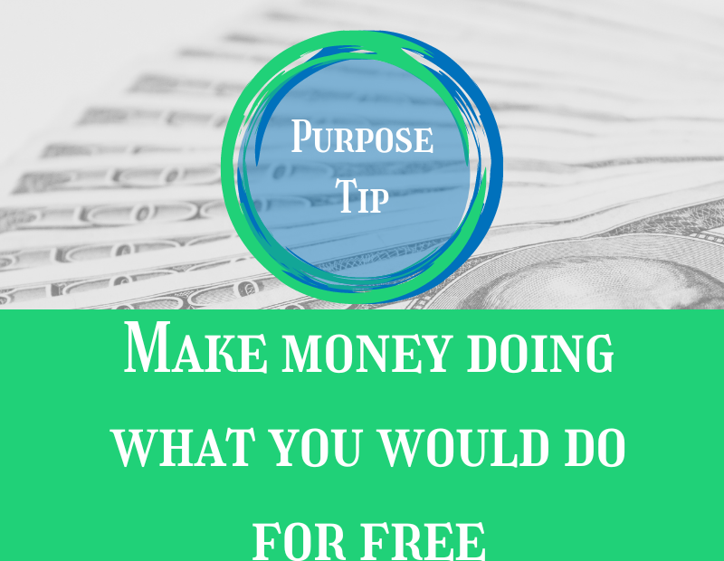 Purpose Tip Make money doing what you would do for free